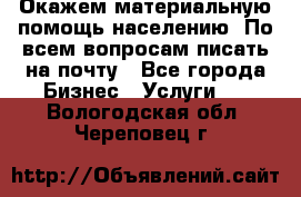 Окажем материальную помощь населению. По всем вопросам писать на почту - Все города Бизнес » Услуги   . Вологодская обл.,Череповец г.